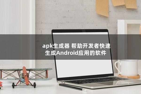 apk生成器（帮助开发者快速生成Android应用的软件）